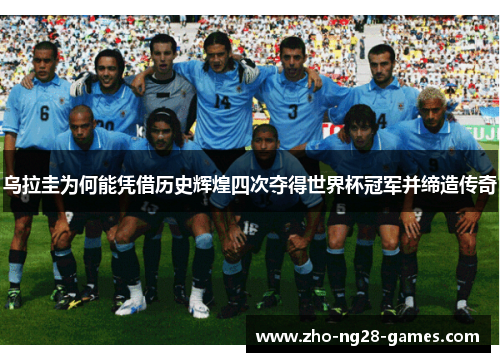 乌拉圭为何能凭借历史辉煌四次夺得世界杯冠军并缔造传奇