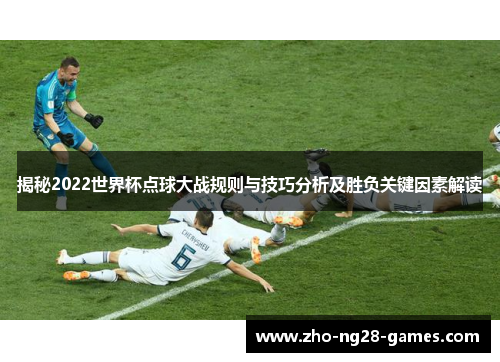 揭秘2022世界杯点球大战规则与技巧分析及胜负关键因素解读