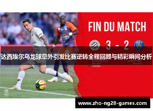 达西埃尔乌龙球意外引发比赛逆转全程回顾与精彩瞬间分析
