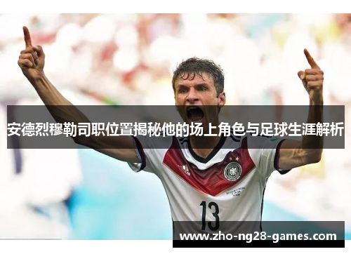 安德烈穆勒司职位置揭秘他的场上角色与足球生涯解析