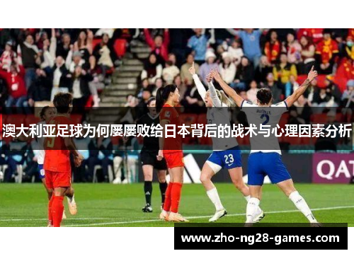 澳大利亚足球为何屡屡败给日本背后的战术与心理因素分析 澳大利亚足球为何屡屡败给日本背后的战术与心理因素分析