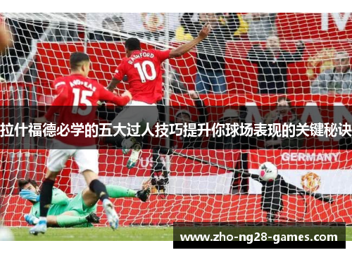 拉什福德必学的五大过人技巧提升你球场表现的关键秘诀