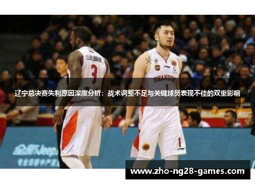 辽宁总决赛失利原因深度分析:战术调整不足与关键球员表现不佳的双重影响 辽宁总决赛失利原因深度分析:战术调整不足与关键球员表现不佳的双重影响