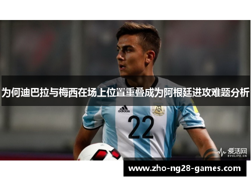 为何迪巴拉与梅西在场上位置重叠成为阿根廷进攻难题分析 为何迪巴拉与梅西在场上位置重叠成为阿根廷进攻难题分析