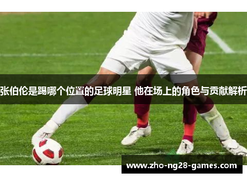 张伯伦是踢哪个位置的足球明星 他在场上的角色与贡献解析