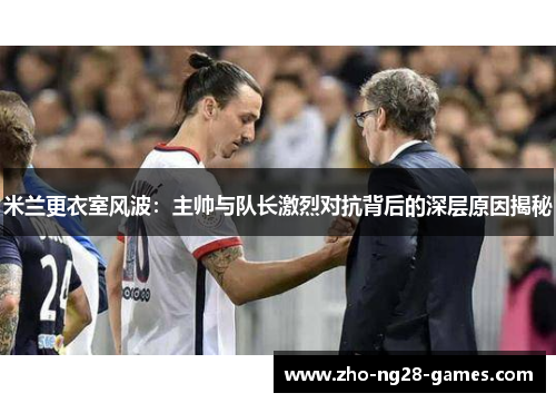 米兰更衣室风波：主帅与队长激烈对抗背后的深层原因揭秘