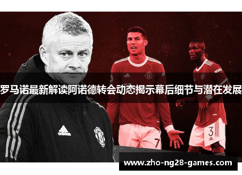 罗马诺最新解读阿诺德转会动态揭示幕后细节与潜在发展