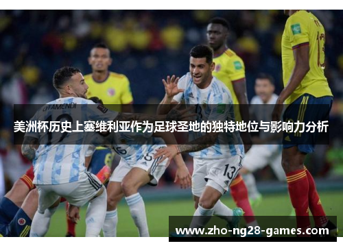 美洲杯历史上塞维利亚作为足球圣地的独特地位与影响力分析