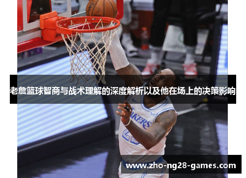 老詹篮球智商与战术理解的深度解析以及他在场上的决策影响