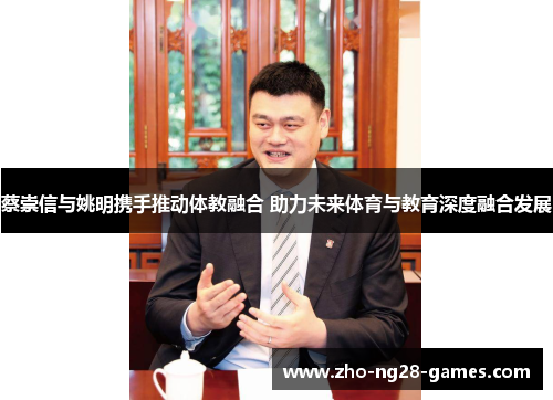 蔡崇信与姚明携手推动体教融合 助力未来体育与教育深度融合发展