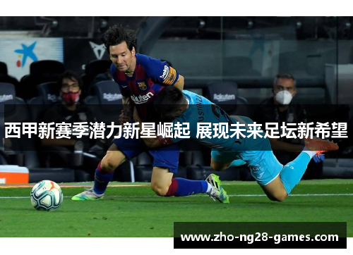 西甲新赛季潜力新星崛起 展现未来足坛新希望