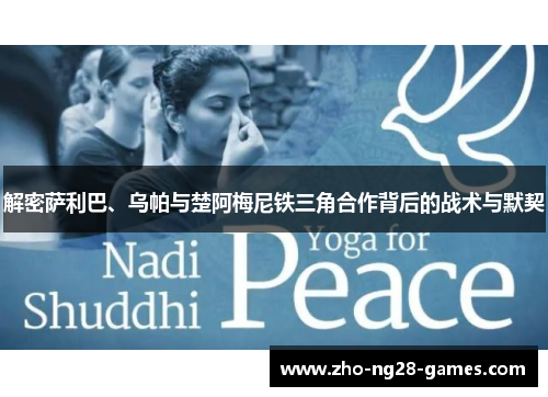 解密萨利巴、乌帕与楚阿梅尼铁三角合作背后的战术与默契