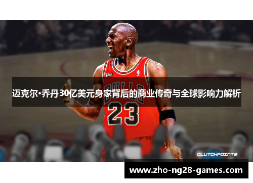迈克尔·乔丹30亿美元身家背后的商业传奇与全球影响力解析