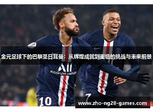 金元足球下的巴黎圣日耳曼：从辉煌成就到面临的挑战与未来前景