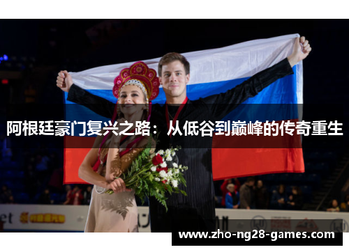 阿根廷豪门复兴之路:从低谷到巅峰的传奇重生 阿根廷豪门复兴之路:从低谷到巅峰的传奇重生