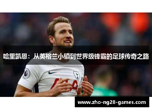 哈里凯恩:从英格兰小镇到世界级锋霸的足球传奇之路 哈里凯恩:从英格兰小镇到世界级锋霸的足球传奇之路