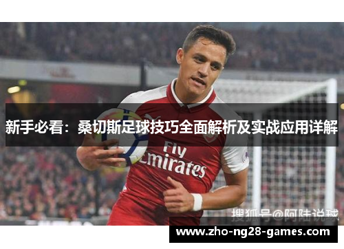 新手必看：桑切斯足球技巧全面解析及实战应用详解