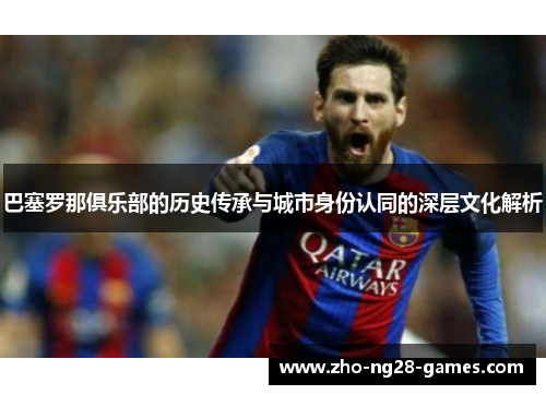 巴塞罗那俱乐部的历史传承与城市身份认同的深层文化解析