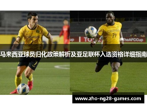 马来西亚球员归化政策解析及亚足联杯入选资格详细指南 马来西亚球员归化政策解析及亚足联杯入选资格详细指南