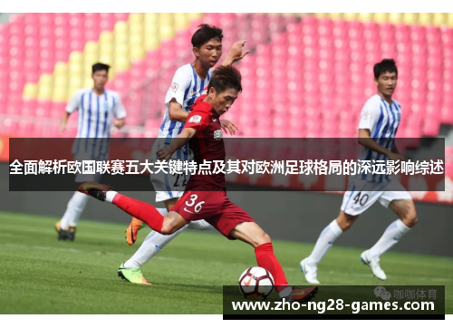 全面解析欧国联赛五大关键特点及其对欧洲足球格局的深远影响综述 全面解析欧国联赛五大关键特点及其对欧洲足球格局的深远影响综述
