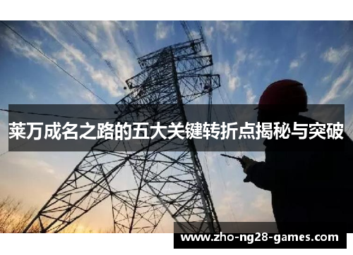 莱万成名之路的五大关键转折点揭秘与突破 莱万成名之路的五大关键转折点揭秘与突破