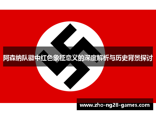 阿森纳队徽中红色象征意义的深度解析与历史背景探讨 阿森纳队徽中红色象征意义的深度解析与历史背景探讨