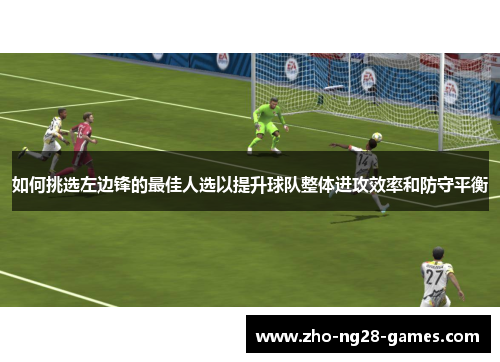 如何挑选左边锋的最佳人选以提升球队整体进攻效率和防守平衡 如何挑选左边锋的最佳人选以提升球队整体进攻效率和防守平衡