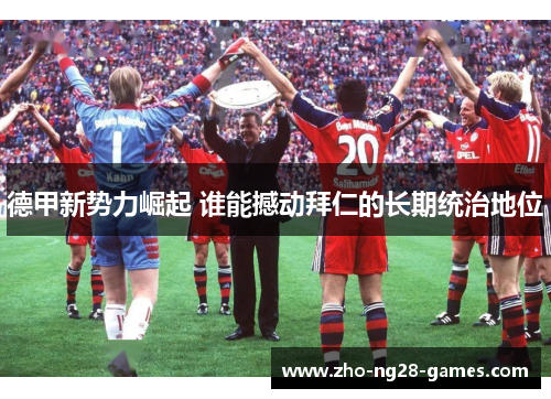 德甲新势力崛起 谁能撼动拜仁的长期统治地位