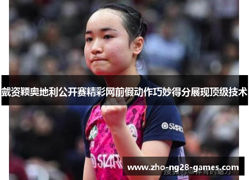 戴资颖奥地利公开赛精彩网前假动作巧妙得分展现顶级技术