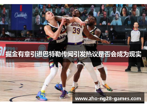 掘金有意引进巴特勒传闻引发热议是否会成为现实