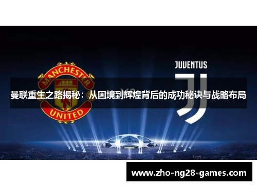 曼联重生之路揭秘:从困境到辉煌背后的成功秘诀与战略布局 曼联重生之路揭秘:从困境到辉煌背后的成功秘诀与战略布局