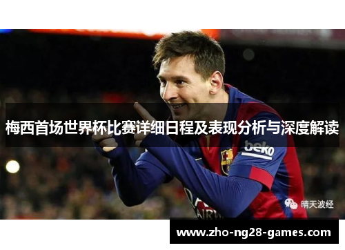 梅西首场世界杯比赛详细日程及表现分析与深度解读