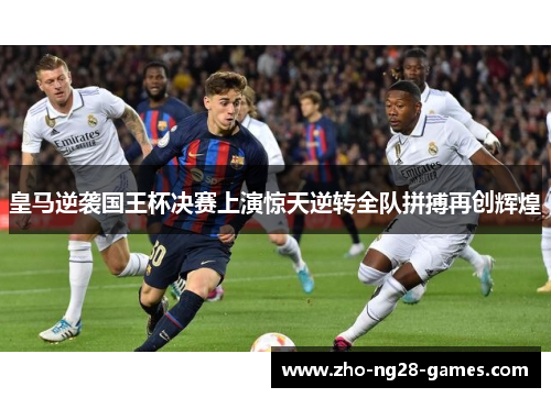 皇马逆袭国王杯决赛上演惊天逆转全队拼搏再创辉煌 皇马逆袭国王杯决赛上演惊天逆转全队拼搏再创辉煌