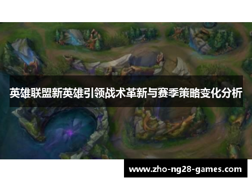 英雄联盟新英雄引领战术革新与赛季策略变化分析 英雄联盟新英雄引领战术革新与赛季策略变化分析