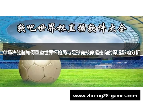 单场决胜制如何重塑世界杯格局与足球竞技命运走向的深远影响分析