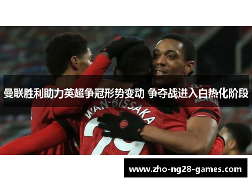 曼联胜利助力英超争冠形势变动 争夺战进入白热化阶段