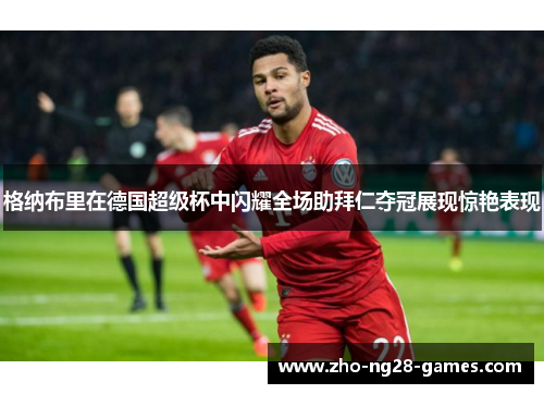 格纳布里在德国超级杯中闪耀全场助拜仁夺冠展现惊艳表现