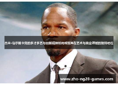 杰米·马尔斯卡克的多才多艺与创新精神如何成就其在艺术与商业领域的独特地位