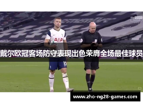 戴尔欧冠客场防守表现出色荣膺全场最佳球员