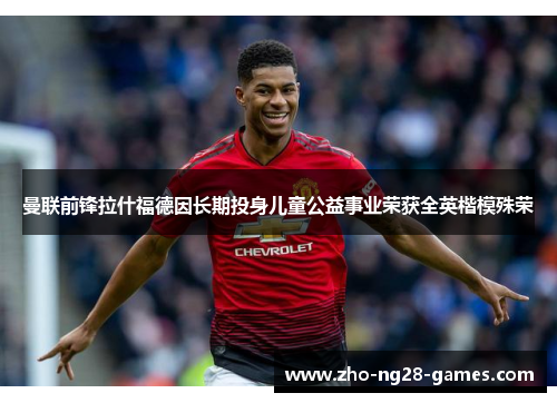 曼联前锋拉什福德因长期投身儿童公益事业荣获全英楷模殊荣