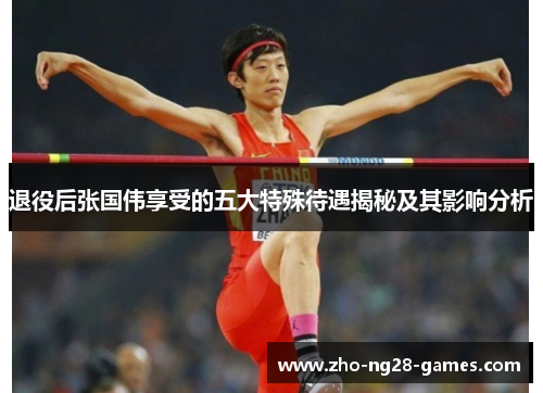 退役后张国伟享受的五大特殊待遇揭秘及其影响分析 退役后张国伟享受的五大特殊待遇揭秘及其影响分析