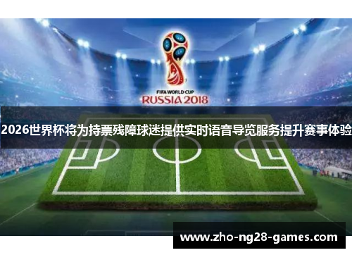 2026世界杯将为持票残障球迷提供实时语音导览服务提升赛事体验 2026世界杯将为持票残障球迷提供实时语音导览服务提升赛事体验