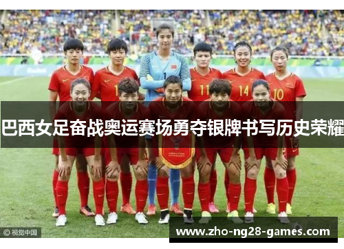 巴西女足奋战奥运赛场勇夺银牌书写历史荣耀 巴西女足奋战奥运赛场勇夺银牌书写历史荣耀