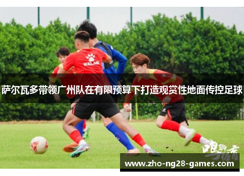 萨尔瓦多带领广州队在有限预算下打造观赏性地面传控足球 萨尔瓦多带领广州队在有限预算下打造观赏性地面传控足球