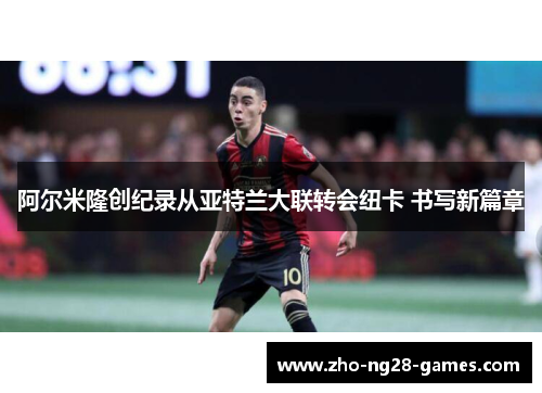 阿尔米隆创纪录从亚特兰大联转会纽卡 书写新篇章 阿尔米隆创纪录从亚特兰大联转会纽卡 书写新篇章
