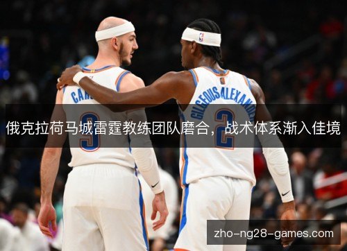 俄克拉荷马城雷霆教练团队磨合,战术体系渐入佳境 俄克拉荷马城雷霆教练团队磨合,战术体系渐入佳境